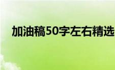 加油稿50字左右精选（加油稿50字左右）