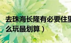 去珠海长隆有必要住里面酒店吗（珠海长隆怎么玩最划算）