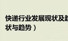 快递行业发展现状及趋势（快递行业的发展现状与趋势）