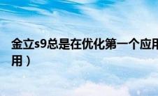 金立s9总是在优化第一个应用（金立手机正在优化第一个应用）