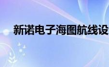 新诺电子海图航线设计（新诺电子海图）