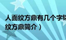 人面纹方鼎有几个字铭文（人面纹方鼎的人面纹方鼎简介）