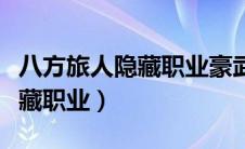 八方旅人隐藏职业豪武匠怎么打（八方旅人隐藏职业）