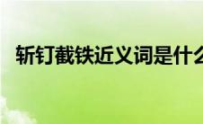 斩钉截铁近义词是什么（斩钉截铁近义词）