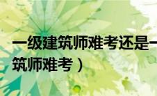 一级建筑师难考还是一级建造师难考（一级建筑师难考）