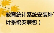 教育统计系统安装补丁（2019标准版教育统计系统安装包）