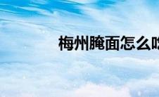 梅州腌面怎么吃（梅州腌面）