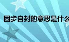 固步自封的意思是什么?（固步自封的意思）