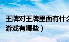 王牌对王牌里面有什么游戏（王牌对王牌中的游戏有哪些）