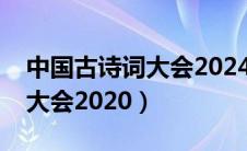 中国古诗词大会2024播出时间（中国古诗词大会2020）