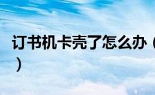 订书机卡壳了怎么办（订书机卡住了怎么拆开）