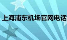 上海浦东机场官网电话（上海浦东机场官网）