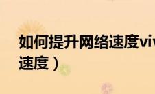 如何提升网络速度vivo手机（如何提升网络速度）