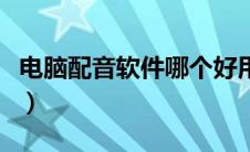 电脑配音软件哪个好用（电脑配音软件哪个好）