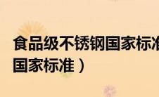 食品级不锈钢国家标准最新版（食品级不锈钢国家标准）