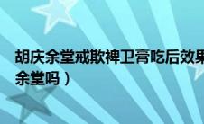 胡庆余堂戒欺裨卫膏吃后效果（戒欺团队的戒欺膏源自胡庆余堂吗）
