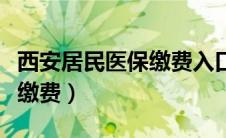 西安居民医保缴费入口（西安市居民医保网上缴费）