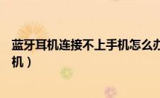蓝牙耳机连接不上手机怎么办漫步者（蓝牙耳机连接不上手机）