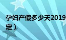 孕妇产假多少天2019年（2019年产假最新规定）