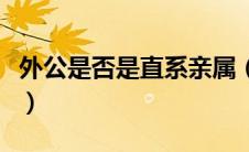外公是否是直系亲属（外公是直系亲属吗丧假）