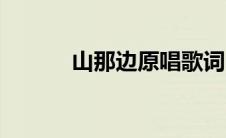 山那边原唱歌词（山那边原唱）