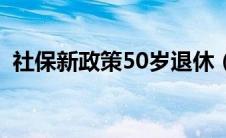 社保新政策50岁退休（社保50岁退休政策）