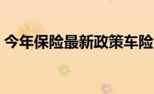 今年保险最新政策车险（今年车险最新政策）