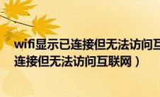 wifi显示已连接但无法访问互联网是欠费了吗（wifi显示已连接但无法访问互联网）