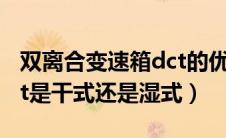 双离合变速箱dct的优缺点（双离合变速箱dct是干式还是湿式）