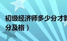 初级经济师多少分才算过关（初级经济师多少分及格）