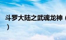 斗罗大陆之武魂龙神（斗罗大陆之武魂龙吟枪）