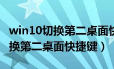 win10切换第二桌面快捷键是什么（win10切换第二桌面快捷键）