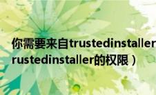 你需要来自trustedinstaller的权限才能修改（你需要来自trustedinstaller的权限）