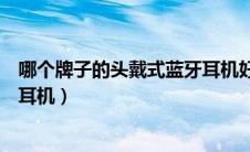 哪个牌子的头戴式蓝牙耳机好（推荐几款好用的头戴式蓝牙耳机）