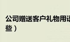 公司赠送客户礼物用语（公司送客户礼品有哪些）