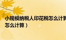 小规模纳税人印花税怎么计算公式（小规模纳税人的印花税怎么计算）