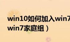 win10如何加入win7的家庭组（win10加入win7家庭组）