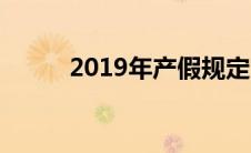 2019年产假规定（2019年产假）