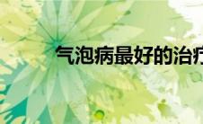 气泡病最好的治疗方法（气泡病）