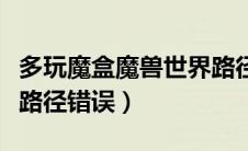多玩魔盒魔兽世界路径（多玩魔兽盒子怀旧服路径错误）