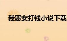 我恶女打钱小说下载（我恶女打钱小说）