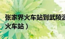 张家界火车站到武陵源景区怎么坐车（张家界火车站）