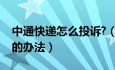 中通快递怎么投诉?（中通快递投诉最有效果的办法）