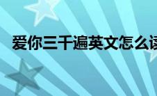 爱你三千遍英文怎么读（爱你三千遍英文）