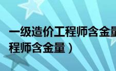 一级造价工程师含金量越来越低（一级造价工程师含金量）