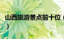 山西旅游景点前十位（山西的旅游景点排行榜）