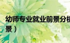幼师专业就业前景分析简述（幼师专业就业前景）
