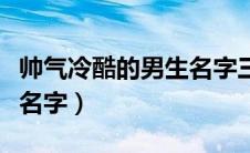 帅气冷酷的男生名字三个字（帅气冷酷的男生名字）