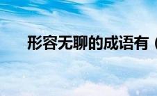 形容无聊的成语有（形容无聊的成语）