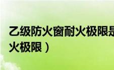 乙级防火窗耐火极限是几小时（乙级防火窗耐火极限）
